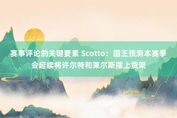 赛事评论的关键要素 Scotto：国王预测本赛季会延续将许尔特和莱尔斯摆上货架