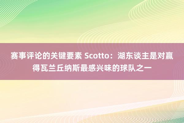 赛事评论的关键要素 Scotto：湖东谈主是对赢得瓦兰丘纳斯最感兴味的球队之一