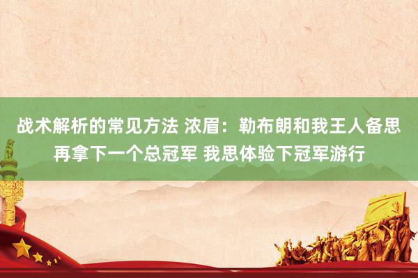 战术解析的常见方法 浓眉：勒布朗和我王人备思再拿下一个总冠军 我思体验下冠军游行