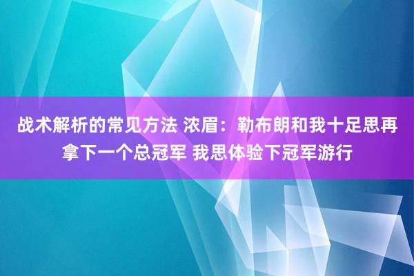 战术解析的常见方法 浓眉：勒布朗和我十足思再拿下一个总冠军 我思体验下冠军游行