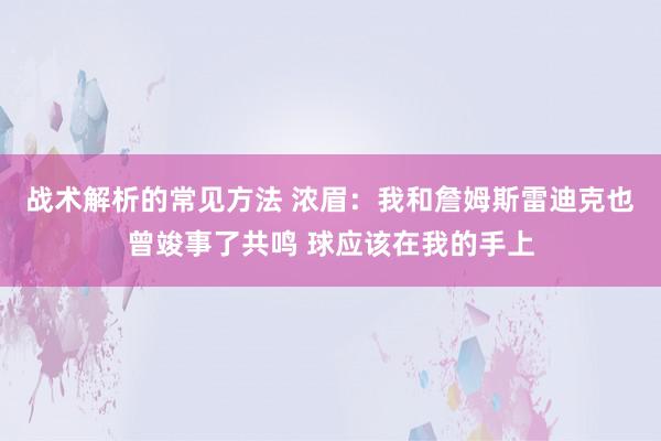 战术解析的常见方法 浓眉：我和詹姆斯雷迪克也曾竣事了共鸣 球应该在我的手上