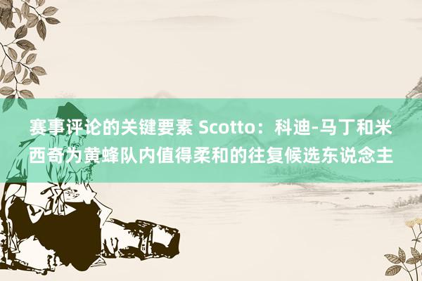 赛事评论的关键要素 Scotto：科迪-马丁和米西奇为黄蜂队内值得柔和的往复候选东说念主